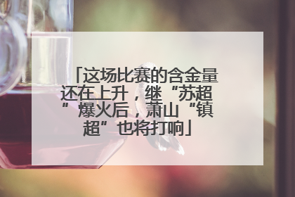 这场比赛的含金量还在上升，继“苏超”爆火后，萧山“镇超”也将打响