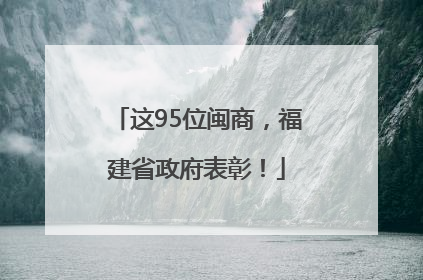 这95位闽商，福建省政府表彰！