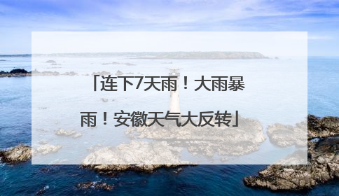 连下7天雨！大雨暴雨！安徽天气大反转