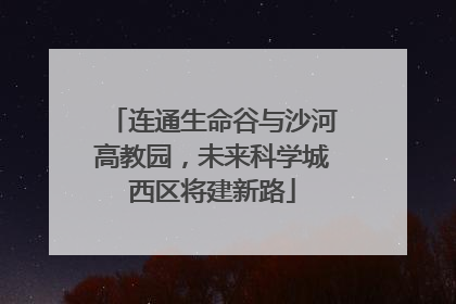 连通生命谷与沙河高教园，未来科学城西区将建新路