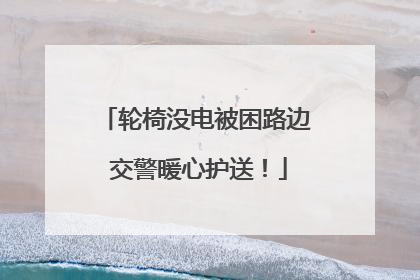 轮椅没电被困路边 交警暖心护送！