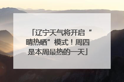 辽宁天气将开启“晴热晒”模式！周四是本周最热的一天