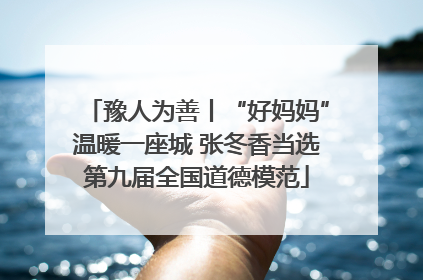 豫人为善丨“好妈妈”温暖一座城 张冬香当选第九届全国道德模范