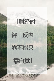 财经时评｜反内卷不能只靠自觉