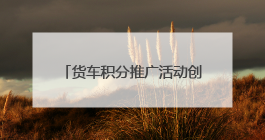 货车积分推广活动创新 “交通 + 助农” 模式，铺就乡村振兴“甜蜜路”