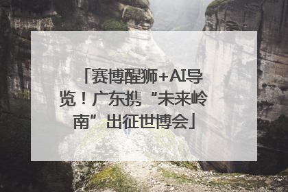 赛博醒狮+AI导览！广东携“未来岭南”出征世博会