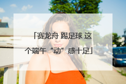 赛龙舟 踢足球 这个端午“动”感十足