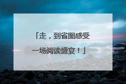 走，到省图感受一场阅读盛宴！