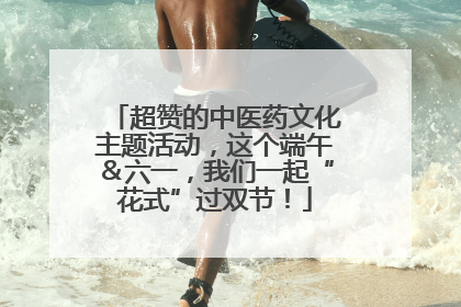 超赞的中医药文化主题活动，这个端午＆六一，我们一起“花式”过双节！