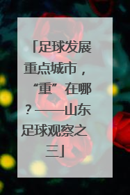 足球发展重点城市，“重”在哪？——山东足球观察之三