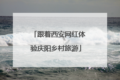 跟着西安网红体验庆阳乡村旅游