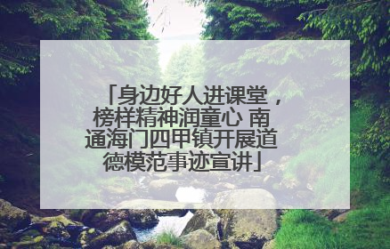 身边好人进课堂，榜样精神润童心 南通海门四甲镇开展道德模范事迹宣讲