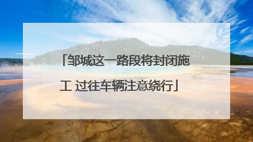 邹城这一路段将封闭施工 过往车辆注意绕行