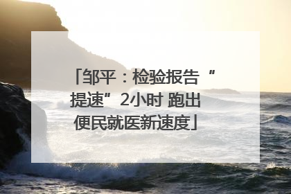 邹平：检验报告“提速”2小时 跑出便民就医新速度