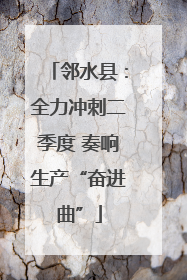 邻水县：全力冲刺二季度 奏响生产“奋进曲”