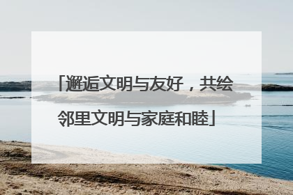 邂逅文明与友好，共绘邻里文明与家庭和睦