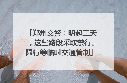郑州交警：明起三天，这些路段采取禁行、限行等临时交通管制