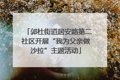 郭杜街道居安路第二社区开展“我为父亲做沙拉”主题活动