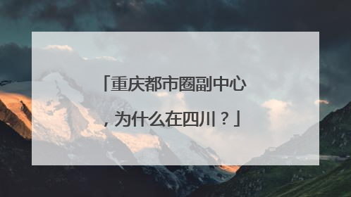 重庆都市圈副中心，为什么在四川？