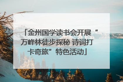 金州国学读书会开展“万峰林徒步探秘 诗词打卡奇旅”特色活动