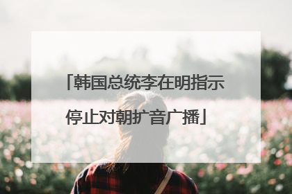 韩国总统李在明指示停止对朝扩音广播