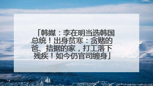 韩媒：李在明当选韩国总统！出身贫寒：贪赌的爸、拮据的家，打工落下残疾！如今仍官司缠身