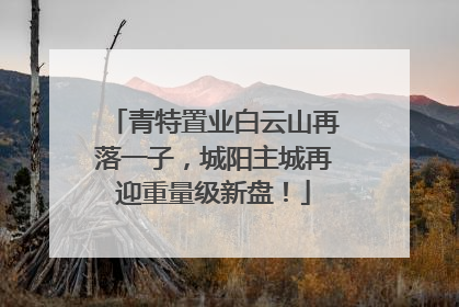 青特置业白云山再落一子，城阳主城再迎重量级新盘！