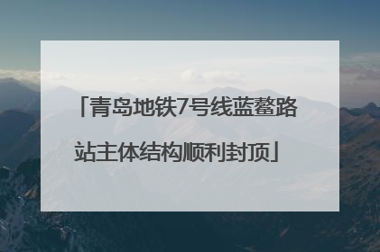 青岛地铁7号线蓝鳌路站主体结构顺利封顶