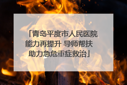 青岛平度市人民医院能力再提升 导师帮扶助力急危重症救治