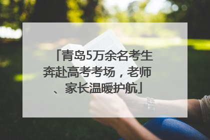 青岛5万余名考生奔赴高考考场，老师、家长温暖护航