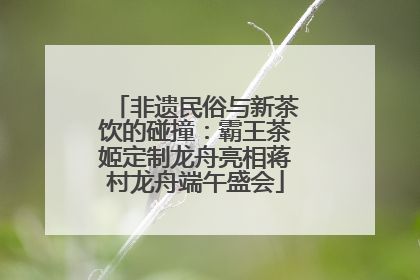 非遗民俗与新茶饮的碰撞：霸王茶姬定制龙舟亮相蒋村龙舟端午盛会