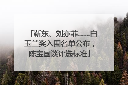 靳东、刘亦菲……白玉兰奖入围名单公布，陈宝国谈评选标准