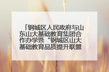钢城区人民政府与山东山大基础教育集团合作办学暨“钢城区山大基础教育品质提升联盟”签约揭牌活动举行