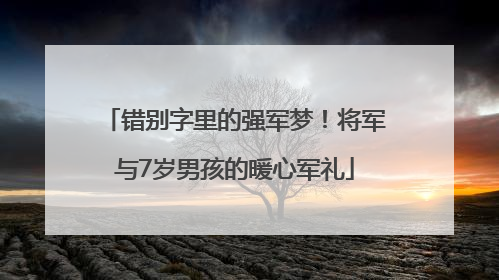 错别字里的强军梦！将军与7岁男孩的暖心军礼