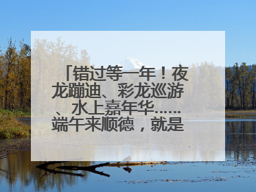 错过等一年！夜龙蹦迪、彩龙巡游、水上嘉年华……端午来顺德，就是这么好玩