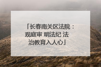 长春南关区法院：观庭审 明法纪 法治教育入人心