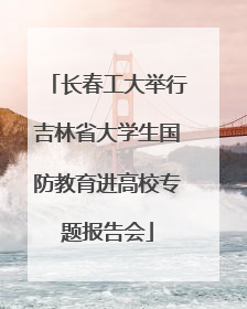 长春工大举行吉林省大学生国防教育进高校专题报告会