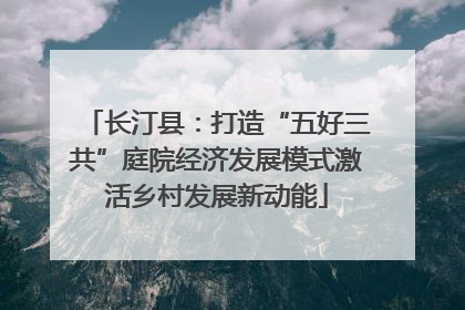 长汀县：打造“五好三共”庭院经济发展模式激活乡村发展新动能