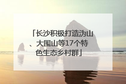 长沙积极打造沩山、大围山等17个特色生态乡村群