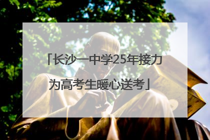 长沙一中学25年接力 为高考生暖心送考