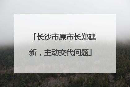 长沙市原市长郑建新，主动交代问题