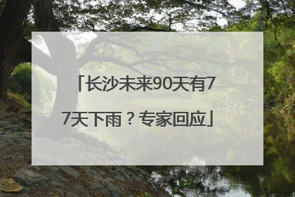 长沙未来90天有77天下雨？专家回应