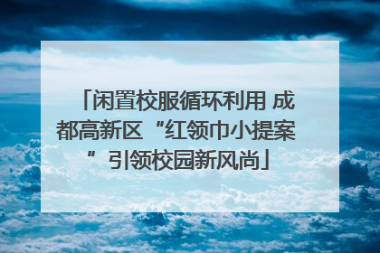 闲置校服循环利用 成都高新区“红领巾小提案”引领校园新风尚
