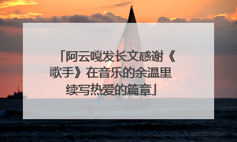阿云嘎发长文感谢《歌手》在音乐的余温里续写热爱的篇章