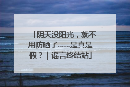 阴天没阳光，就不用防晒了……是真是假？｜谣言终结站