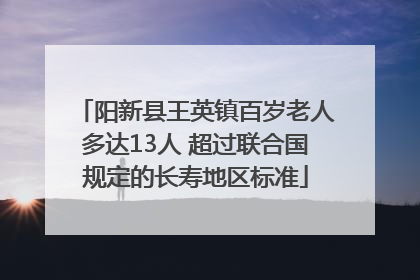 阳新县王英镇百岁老人多达13人 超过联合国规定的长寿地区标准