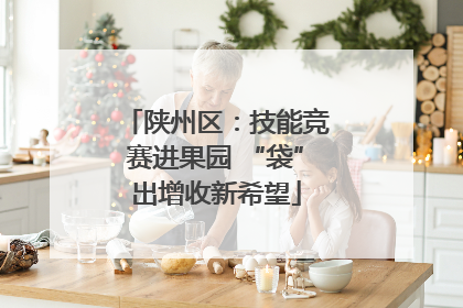 陕州区：技能竞赛进果园 “袋”出增收新希望