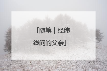 随笔｜经纬线间的父亲