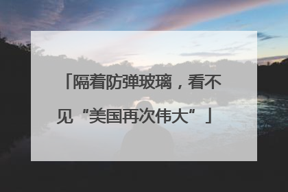 隔着防弹玻璃，看不见“美国再次伟大”