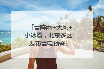 雷阵雨+大风+小冰雹，北京多区发布雷电预警